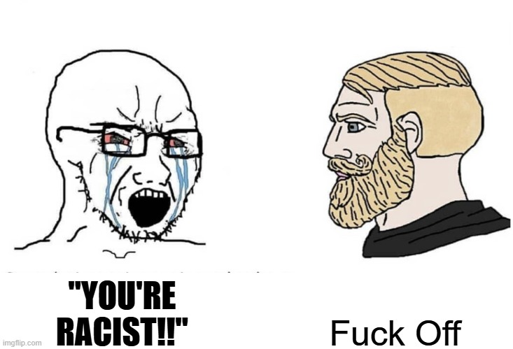 Soyboy Vs Yes Chad | "YOU'RE RACIST!!" Fuck Off | image tagged in soyboy vs yes chad | made w/ Imgflip meme maker