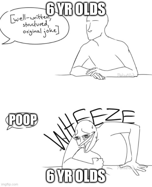 Well-written, structured, original, joke | 6 YR OLDS; POOP; 6 YR OLDS | image tagged in well-written structured original joke | made w/ Imgflip meme maker