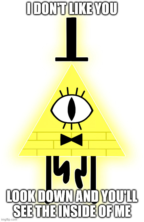 Bill cipher meme | I DON'T LIKE YOU; LOOK DOWN AND YOU'LL SEE THE INSIDE OF ME | image tagged in memes,bill cipher | made w/ Imgflip meme maker