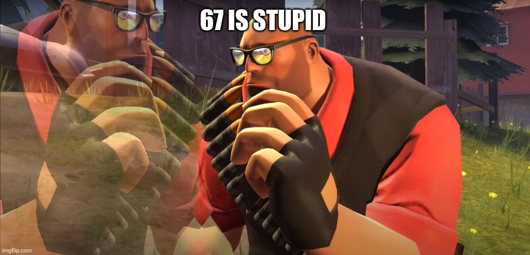 67 IS STUPID | image tagged in heavy is thinking | made w/ Imgflip meme maker