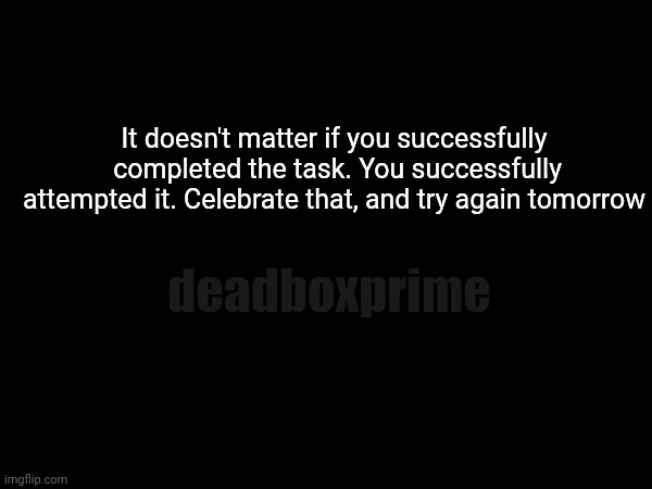 Success is attempts repeated | It doesn't matter if you successfully  completed the task. You successfully attempted it. Celebrate that, and try again tomorrow; deadboxprime | image tagged in success | made w/ Imgflip meme maker