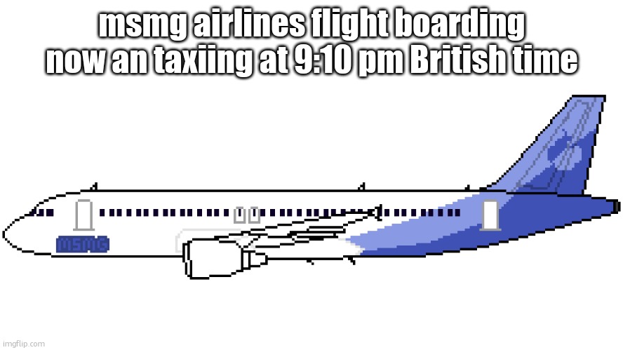 msmg airlines | msmg airlines flight boarding now an taxiing at 9:10 pm British time | image tagged in msmg airlines | made w/ Imgflip meme maker
