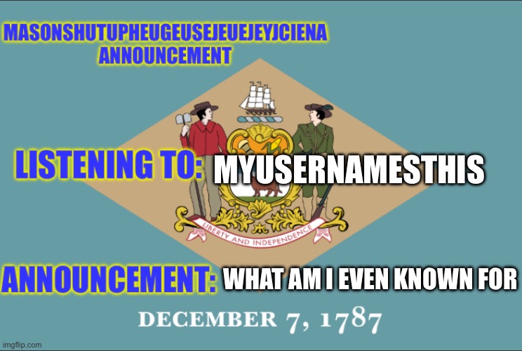 masonSHUTUPHEUGEUSEJEUEJEYJCIENA announcement | MYUSERNAMESTHIS; WHAT AM I EVEN KNOWN FOR | image tagged in masonshutupheugeusejeuejeyjciena announcement | made w/ Imgflip meme maker