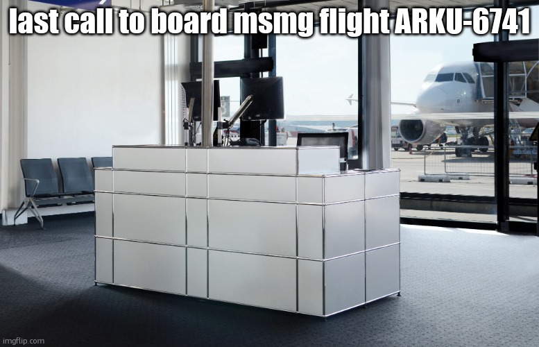 we roleplayin now | last call to board msmg flight ARKU-6741 | image tagged in airport gate counter | made w/ Imgflip meme maker