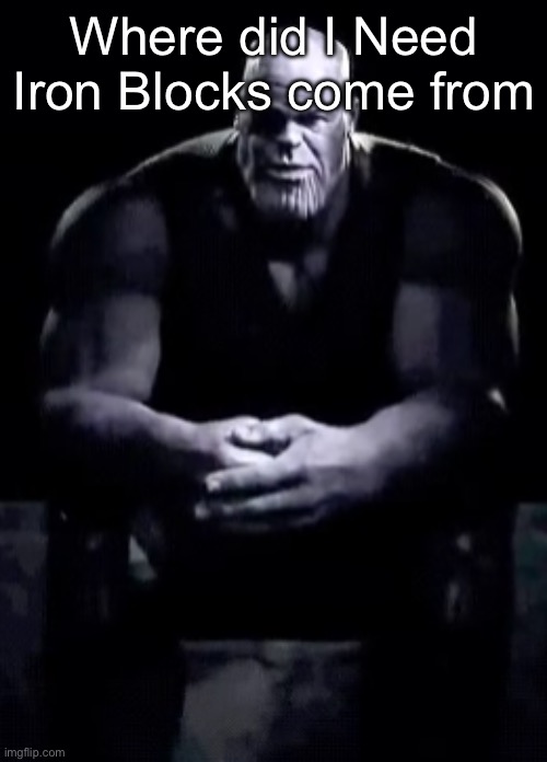 I know it’s from MCSM | Where did I Need Iron Blocks come from | image tagged in thanos sitting | made w/ Imgflip meme maker