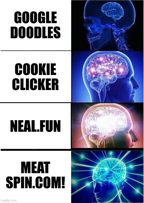 ?? | GOOGLE DOODLES; COOKIE CLICKER; NEAL.FUN; MEAT SPIN.COM! | image tagged in memes,fun,dark,dick jokes,if you know you know,por- | made w/ Imgflip meme maker