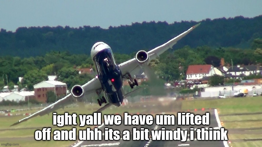 Boeing Vertical takeoff | ight yall we have um lifted off and uhh its a bit windy i think | image tagged in boeing vertical takeoff | made w/ Imgflip meme maker