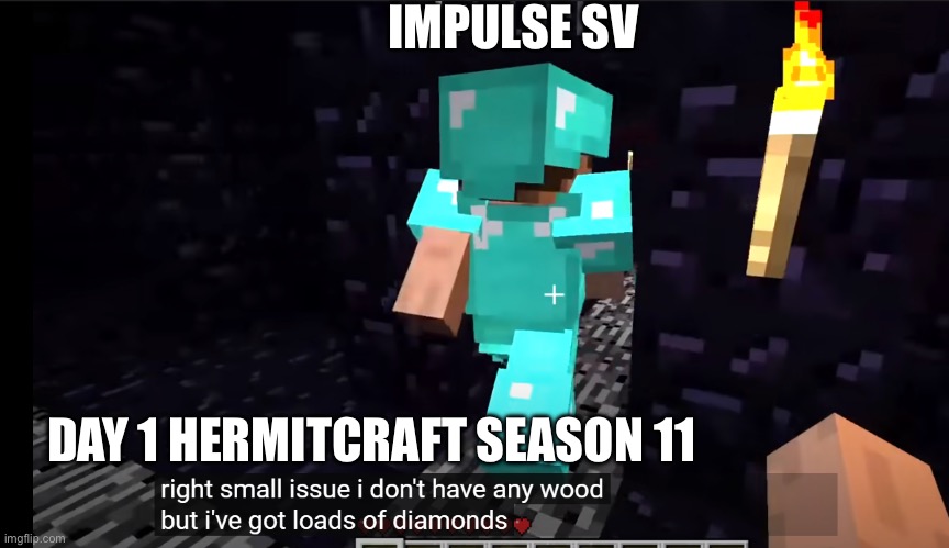 I don't have any wood but I have loads of Diamonds | IMPULSE SV; DAY 1 HERMITCRAFT SEASON 11 | image tagged in i don't have any wood but i have loads of diamonds | made w/ Imgflip meme maker