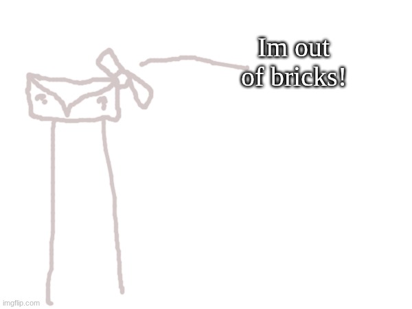 Im out of bricks! | made w/ Imgflip meme maker