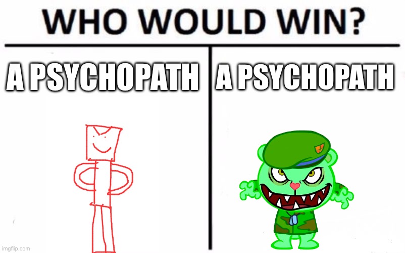 Who Would Win? | A PSYCHOPATH; A PSYCHOPATH | image tagged in who would win | made w/ Imgflip meme maker