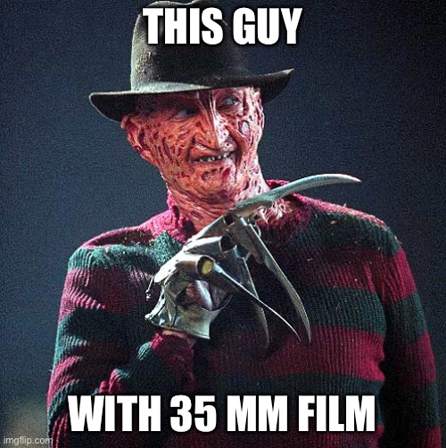 Freddy Krueger | THIS GUY WITH 35 MM FILM | image tagged in freddy krueger | made w/ Imgflip meme maker