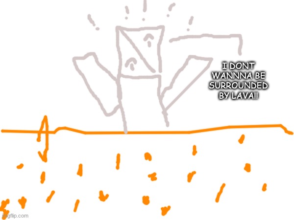 I DONT WANNNA BE SURROUNDED BY LAVA!! | made w/ Imgflip meme maker