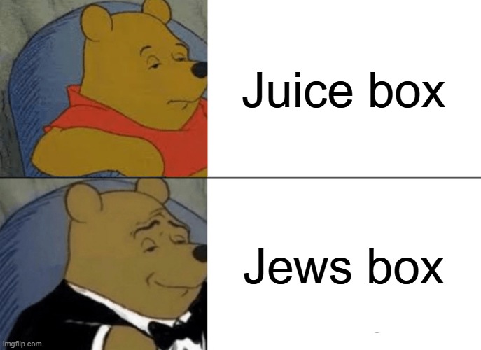 Elegant. | Juice box; Jews box | image tagged in memes,tuxedo winnie the pooh,juice box,funny,fun,lol so funny | made w/ Imgflip meme maker