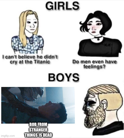 People who watched stranger things the entire series will understand this | BOB FROM STRANGER THINGS IS DEAD | image tagged in do men even have feelings | made w/ Imgflip meme maker