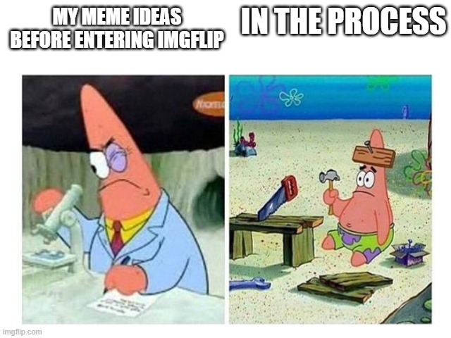 Huh?? | IN THE PROCESS; MY MEME IDEAS BEFORE ENTERING IMGFLIP | image tagged in patrick scientist vs nail,funny,fun,memes,meme ideas,lol so funny | made w/ Imgflip meme maker