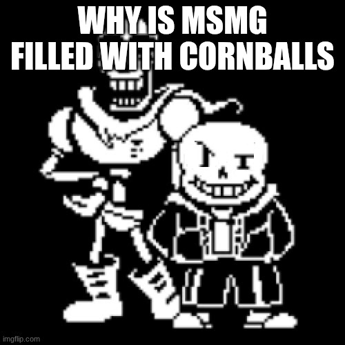 Pans and Sasyrus | WHY IS MSMG FILLED WITH CORNBALLS | image tagged in pans and sasyrus | made w/ Imgflip meme maker