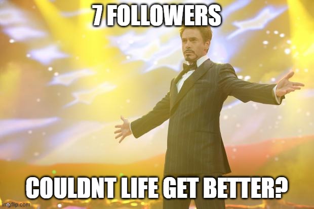 I know it could. | 7 FOLLOWERS; COULDNT LIFE GET BETTER? | image tagged in tony stark success,funny,fun,shoutout,memes,7 followers | made w/ Imgflip meme maker