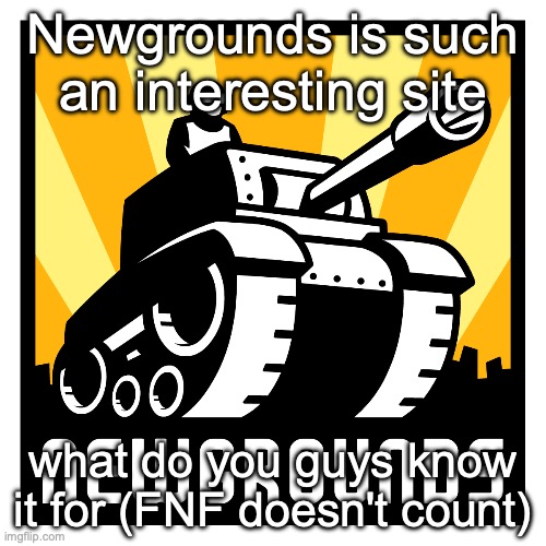 Newgrounds | Newgrounds is such an interesting site; what do you guys know it for (FNF doesn't count) | image tagged in newgrounds | made w/ Imgflip meme maker