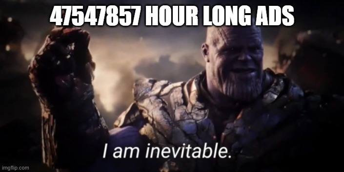 I am inevitable | 47547857 HOUR LONG ADS | image tagged in i am inevitable | made w/ Imgflip meme maker