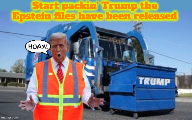 Start packin' Trump | Start packin' Trump the Epstein files have been released; HOAX! | image tagged in start packin' trump,epstein file released,president pedophile,my pal the creep,wonderful secret,birthday letter | made w/ Imgflip meme maker