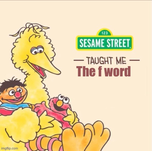 Just kitten | The f word | image tagged in sesame street taught me | made w/ Imgflip meme maker