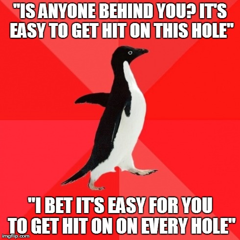 Socially Awesome Penguin Meme | "IS ANYONE BEHIND YOU? IT'S EASY TO GET HIT ON THIS HOLE" "I BET IT'S EASY FOR YOU TO GET HIT ON ON EVERY HOLE" | image tagged in memes,socially awesome penguin,AdviceAnimals | made w/ Imgflip meme maker