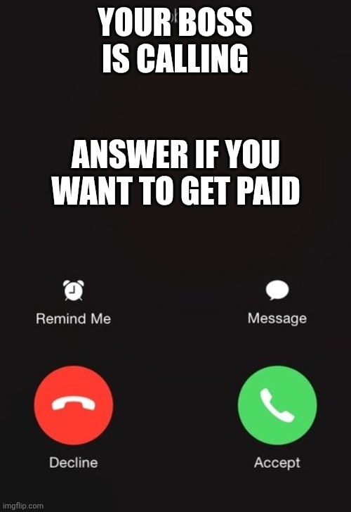 POV: Your boss calls you | YOUR BOSS IS CALLING; ANSWER IF YOU WANT TO GET PAID | image tagged in incoming call | made w/ Imgflip meme maker