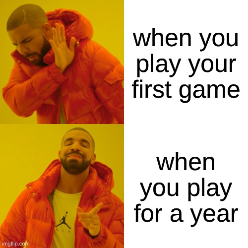 my first meme | when you play your first game; when you play for a year | image tagged in memes,drake hotline bling | made w/ Imgflip meme maker