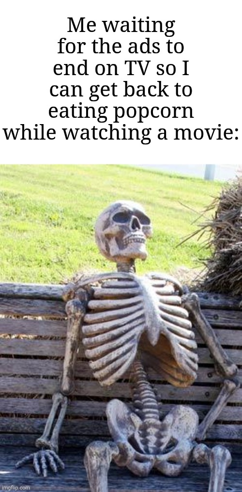 It feels like eternity to wait until there's no more ads | Me waiting for the ads to end on TV so I can get back to eating popcorn while watching a movie: | image tagged in memes,waiting skeleton,movie,funny,popcorn,ads | made w/ Imgflip meme maker
