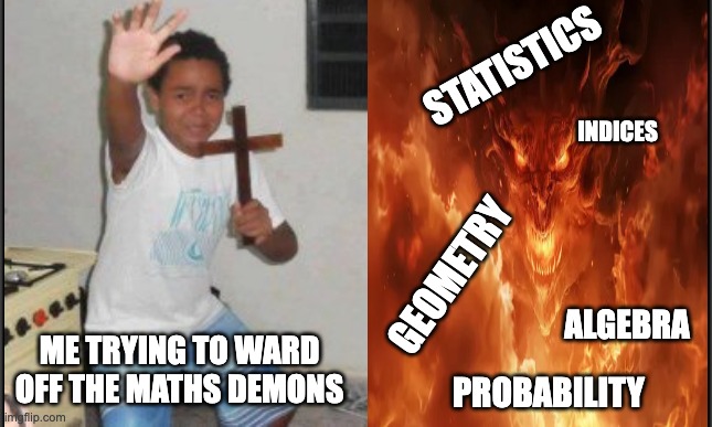 Fighting those maths demons | STATISTICS; INDICES; GEOMETRY; ME TRYING TO WARD OFF THE MATHS DEMONS; ALGEBRA; PROBABILITY | image tagged in kid wards off demon,memes,funny,maths,school sucks | made w/ Imgflip meme maker