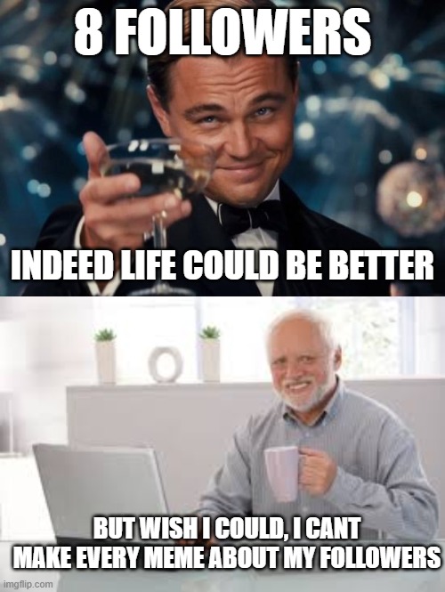It could. | 8 FOLLOWERS; INDEED LIFE COULD BE BETTER; BUT WISH I COULD, I CANT MAKE EVERY MEME ABOUT MY FOLLOWERS | image tagged in memes,leonardo dicaprio cheers,followers,shoutout,funny,fun | made w/ Imgflip meme maker