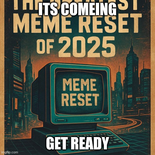 meme reset | ITS COMEING; GET READY | image tagged in meme review | made w/ Imgflip meme maker