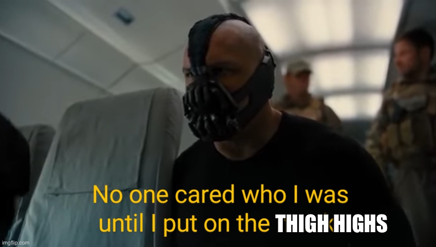 Bane: No one cared who I was until I put on the mask. | THIGH HIGHS | image tagged in bane no one cared who i was until i put on the mask | made w/ Imgflip meme maker