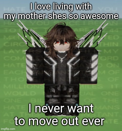 I love living with my mother shes so awesome; I never want to move out ever | made w/ Imgflip meme maker