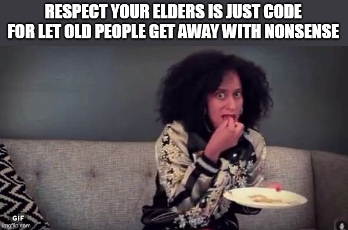 Respect your elders is just code for let old people get away with nonsense | RESPECT YOUR ELDERS IS JUST CODE FOR LET OLD PEOPLE GET AWAY WITH NONSENSE | image tagged in tracey ross,funny,elders,nonsense,old people,respect your elders | made w/ Imgflip meme maker