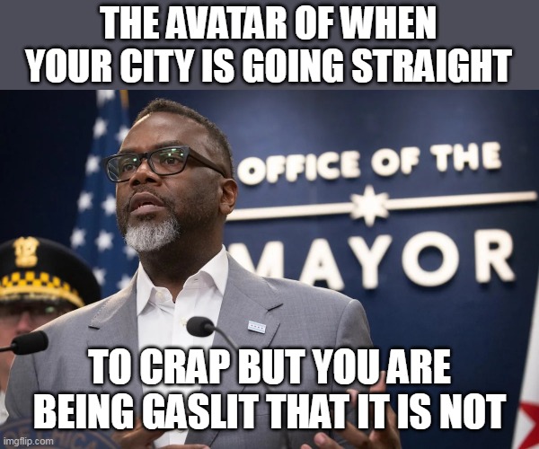 The avatar of When your city is going straight to crap | THE AVATAR OF WHEN YOUR CITY IS GOING STRAIGHT; TO CRAP BUT YOU ARE BEING GASLIT THAT IT IS NOT | image tagged in brandon johnson,politics,funny,gaslit,chicago,avatar | made w/ Imgflip meme maker