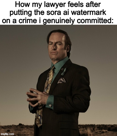 Goated lawyer | How my lawyer feels after putting the sora ai watermark on a crime i genuinely committed: | image tagged in blank white template,better call saul | made w/ Imgflip meme maker