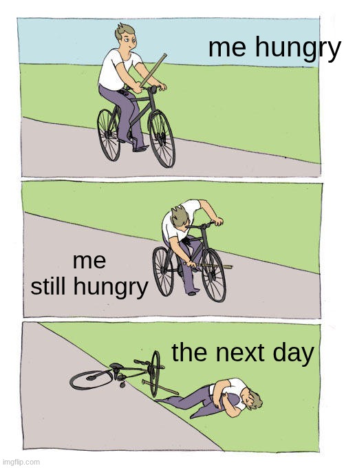 food | me hungry; me still hungry; the next day | image tagged in memes,bike fall | made w/ Imgflip meme maker