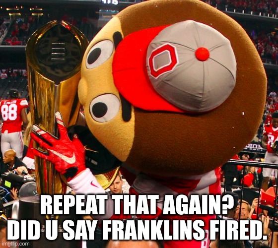 Ohio state football meme | REPEAT THAT AGAIN?   DID U SAY FRANKLINS FIRED. | image tagged in memes,college football,football,ohio state buckeyes,penn statee,nfl memes | made w/ Imgflip meme maker