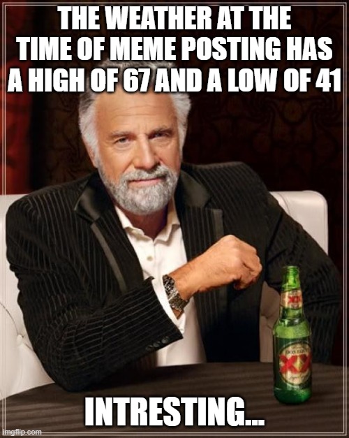 hmm | THE WEATHER AT THE TIME OF MEME POSTING HAS A HIGH OF 67 AND A LOW OF 41; INTRESTING... | image tagged in memes,the most interesting man in the world,67,41,sussy,brainrot | made w/ Imgflip meme maker