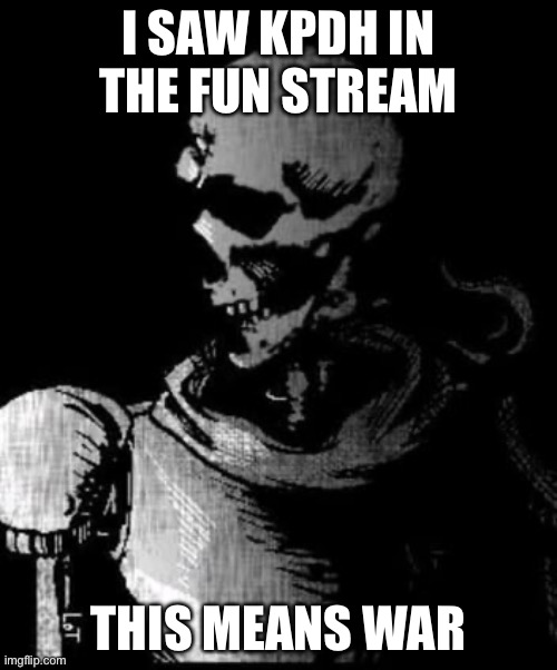 Ngahahhahaha (4) | I SAW KPDH IN THE FUN STREAM; THIS MEANS WAR | image tagged in papyrus is done | made w/ Imgflip meme maker