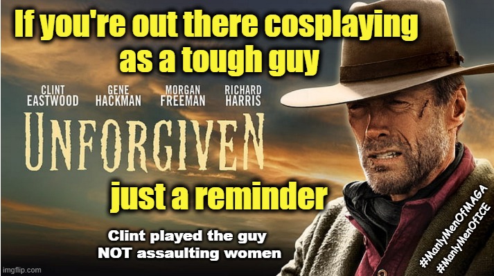 Manly Men like Clint Eastwood? | If you're out there cosplaying 
as a tough guy; just a reminder; #ManlyMenOfMAGA; #ManlyMenOfICE; Clint played the guy 
NOT assaulting women | image tagged in ice,immigration,manly,overly manly man,maga,pussies | made w/ Imgflip meme maker