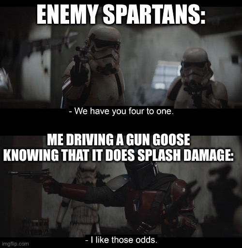 Gungoose in halo infinite is actually good | ENEMY SPARTANS:; ME DRIVING A GUN GOOSE KNOWING THAT IT DOES SPLASH DAMAGE: | image tagged in four to one,halo | made w/ Imgflip meme maker