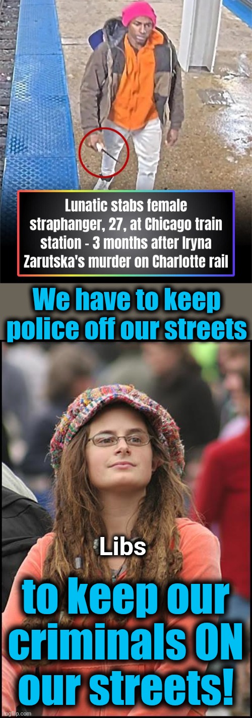 Democrats' pro-crime policies make them unfit to serve in any public office | We have to keep
police off our streets; Libs; to keep our
criminals ON
our streets! | image tagged in memes,college liberal,democrats,crime,trump derangement syndrome | made w/ Imgflip meme maker