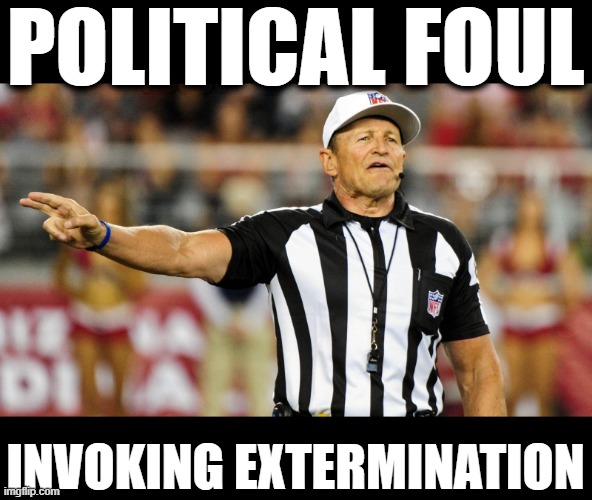 Logical Fallacy Referee | POLITICAL FOUL INVOKING EXTERMINATION | image tagged in logical fallacy referee | made w/ Imgflip meme maker