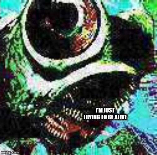 screaming thing from the cambrian explosion | I'M JUST TRYING TO BE ALIVE | image tagged in screaming thing from the cambrian explosion | made w/ Imgflip meme maker