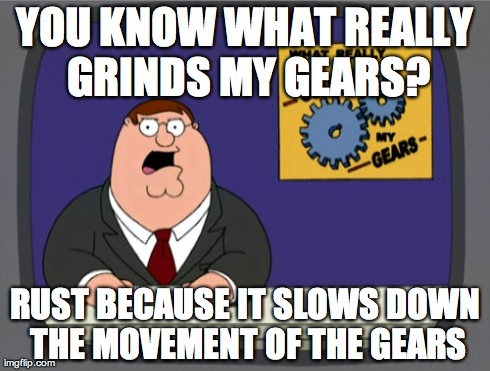 Peter Griffin News Meme | YOU KNOW WHAT REALLY GRINDS MY GEARS? RUST BECAUSE IT SLOWS DOWN THE MOVEMENT OF THE GEARS | image tagged in memes,peter griffin news | made w/ Imgflip meme maker