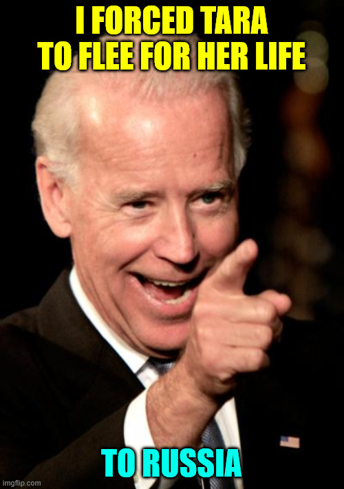 Smilin Biden Meme | I FORCED TARA TO FLEE FOR HER LIFE TO RUSSIA | image tagged in memes,smilin biden | made w/ Imgflip meme maker