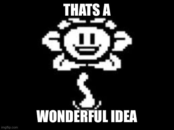 THATS A WONDERFUL IDEA | image tagged in that's a wonderful idea | made w/ Imgflip meme maker
