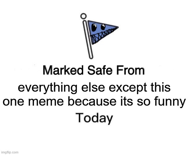 Marked Safe From Meme | everything else except this one meme because its so funny | image tagged in memes,marked safe from | made w/ Imgflip meme maker